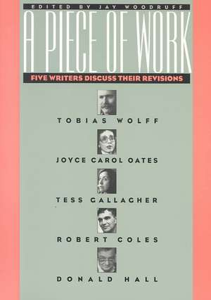 A Piece Of Work: Five Writers Discuss Their Revisions de Jay Woodruff