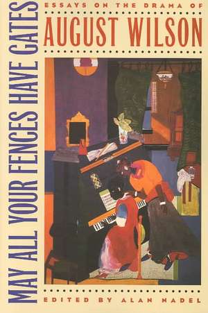 May All Your Fences Have Gates: Essyas on the Drama of August Wilson de Alan Nadel