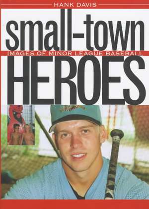 Small-Town Heroes: Images of Minor League Baseball de Hank Davis