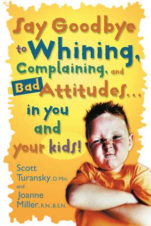 Say Goodbye to Whining, Complaining, and Bad Attitudes... in You and Your Kids de Scott R.N. Turansky