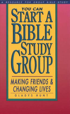 You Can Start a Bible Study: Making Friends, Changing Lives de Gladys Hunt