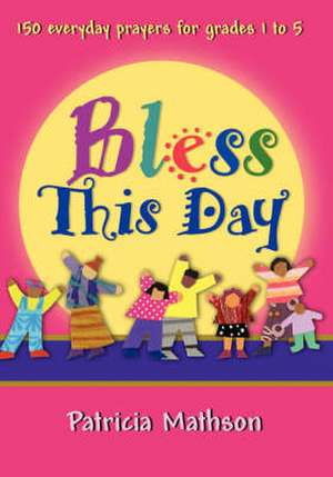 Bless This Day: 150 Everyday Prayers for Grades 1 to 5 de Patricia L. Mathson