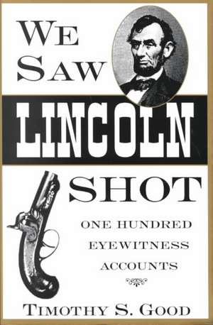 We Saw Lincoln Shot: One Hundred Eyewitness Accounts de Timothy S. Good