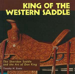 King of the Western Saddle: The Sheridan Saddle and the Art of Don King de Timothy H. Evans