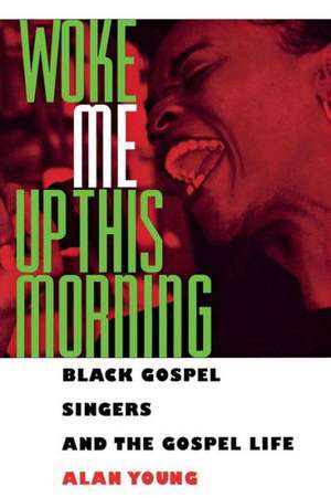 Woke Me Up This Morning: Black Gospel Singers and the Gospel Life de Alan Young