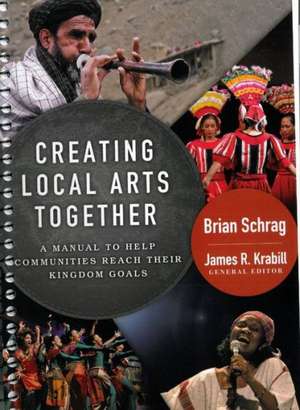 Creating Local Arts Together: A Manual to Help Communities Reach Their Kingdom Goals de Brian Schrag