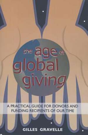 The Age of Global Giving*: A Practical Guide for Donors and Funding Recipients of Our Time de Gilles Gravelle