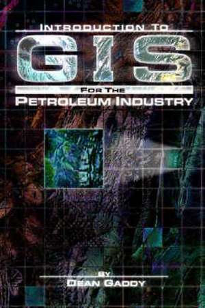 Introduction to GIS for the Petroleum Industry de Dean E. Gaddy