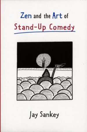 Zen and the Art of Stand-Up Comedy de Jay Sankey