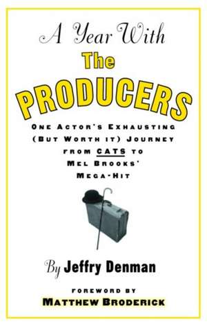 A Year with the Producers: One Actor's Exhausting (But Worth It) Journey from Cats to Mel Brooks' Mega-Hit de Jeffry Denman