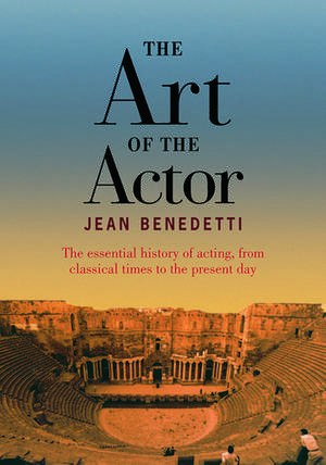 The Art of the Actor: The Essential History of Acting from Classical Times to the Present Day de Jean Benedetti