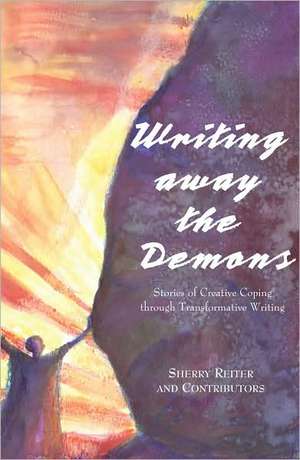 Writing Away the Demons: Stories of Creative Coping Through Transformative Writing de Sherry Reiter