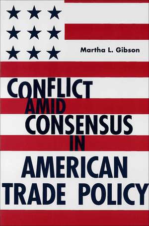 Conflict Amid Consensus in American Trade Policy de Martha Liebler Gibson