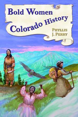 Bold Women in Colorado History de Phyllis J. Perry