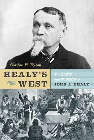 Healy's West: The Life and Times of John J. Healy de Gordon E. Tolton