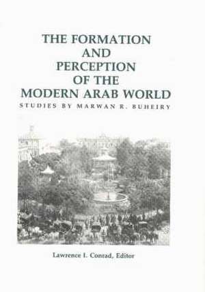 Formation & Perception of the Modern Arab World: Studies by Marwan R Buheiry de Lawrence I Conrad