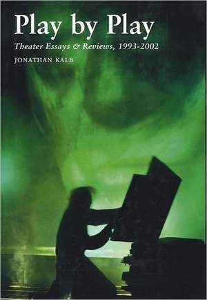 Play by Play: Theater Essays and Reviews, 1993-2002 de Jonathan Kalb