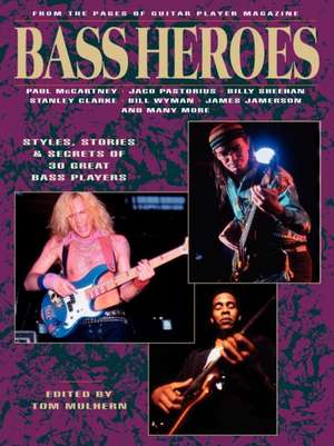 Bass Heroes: From the Pages of Guitar Player Magazine de Tom Mulhern