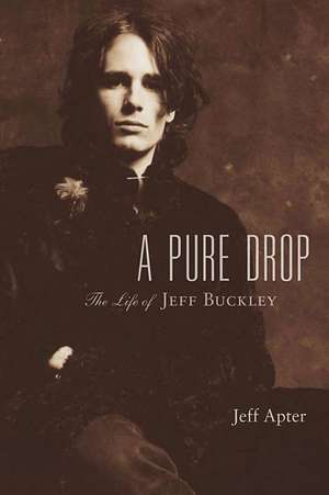 A Pure Drop: The Life of Jeff Buckley de Jeff Apter