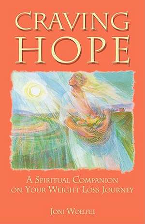 Craving Hope: A Spiritual Companion on Your Weight Loss Journey de Joni Woelfel