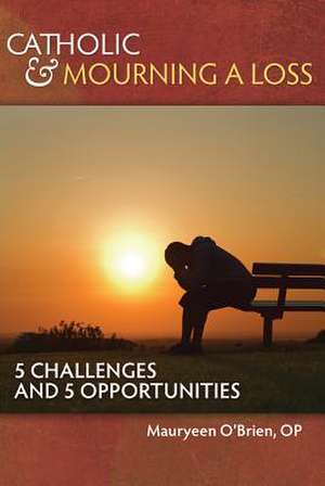 Catholic and Mourning a Loss: 5 Challenges and 5 Opportunities de Mauryeen O'Brien