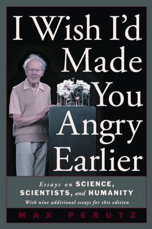 I Wish I'd Made You Angry Earlier: Essays on Science, Scientists, and Humanity de Max F. Perutz