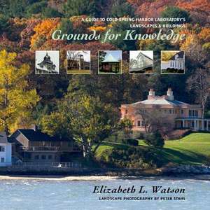 Grounds for Knowledge: A Guide to Cold Spring Harbor Laboratory's Landscapes & Buildings de Elizabeth L. Watson