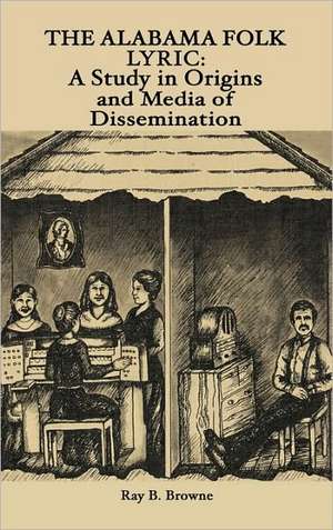 The Alabama Folk Lyric: A Study in Origins and Media of Dissemination de Ray B. Browne