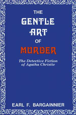 The Gentle Art of Murder: The Detective Fiction of Agatha Christie de Earl F. Bargainnier