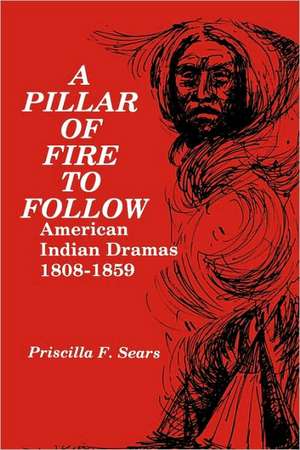 A Pillar of Fire to Follow: American Indian Dramas, 1808–1859 de Priscilla Sears