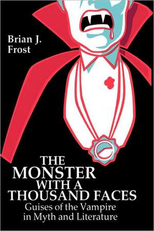 The Monster with a Thousand Faces: Guises of the Vampire in Myth and Literature de Brian J. Frost