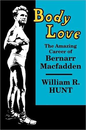 Body Love: The Amazing Career of Bernarr Macfadden de William R. Hunt