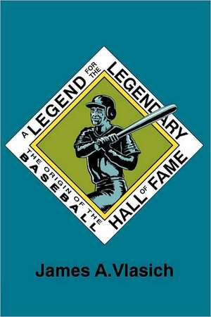 A Legend for the Legendary: The Origin of the Baseball Hall of Fame de James A. Vlasich