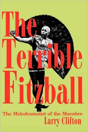 The Terrible Fitzball: The Melodramatist of the Macabre de Larry Stephen Clifton