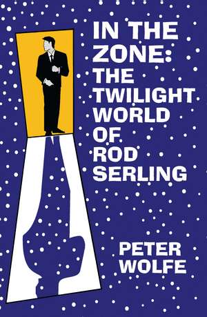 In the Zone: The Twilight World of Rod Serling de Peter Wolfe