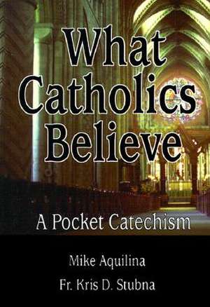 What Catholics Believe: A Pocket Catechism de Michael J. Aquilina