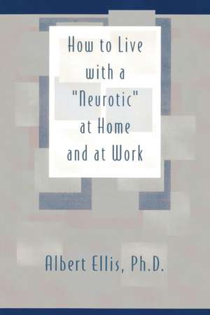 How to Live with a "Neurotic" at Home and at Work de Albert Ellis