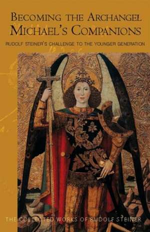 Becoming the Archangel Michael's Companions: Rudolf Steiner's Challenge to the Younger Generation de Rudolf Steiner