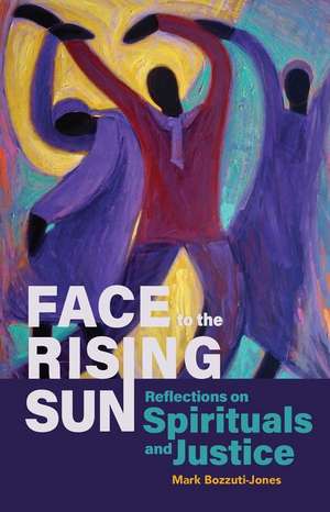 Face to the Rising Sun: Reflections on Spirituals and Justice de Mark Bozzuti-Jones