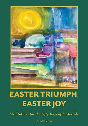 Easter Triumph, Easter Joy: Meditations for the Fifty Days of Eastertide de Scott Gunn