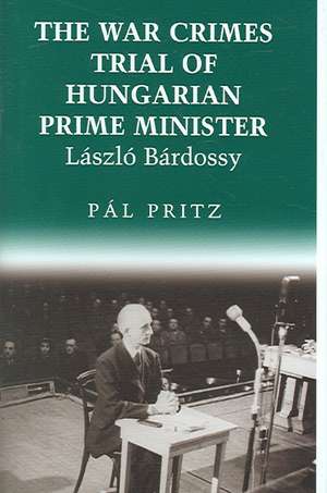 The War Crimes Trial of Hungarian Prime Minister Laszlo Bardossy de Pal Pritz