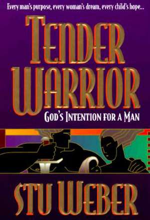 Tender Warrior: God's Intention for a Man de Stu Weber