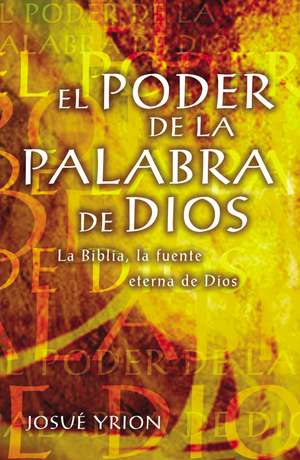 El poder de la Palabra de Dios: La Biblia, la fuente eterna de Dios de Josué Yrion