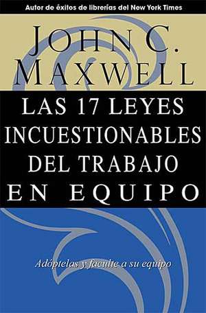 Las 17 Leyes Incuestionables del Trabajo en Equipo = The 17 Indisputable Laws of Teamwork de John C. Maxwell