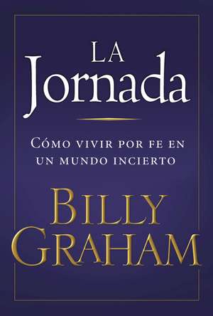 La jornada: Cómo vivir por fe en un mundo incierto de Billy Graham