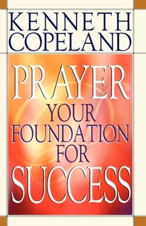 Prayer- Your Foundation for Success de Kenneth Copeland