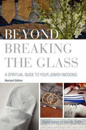 Beyond Breaking the Glass: A Spiritual Guide to Your Jewish Wedding de Nancy H. Wiener