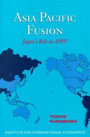 Asia–Pacific Fusion – Japan`s Role in APEC de Funabashi Yoichi