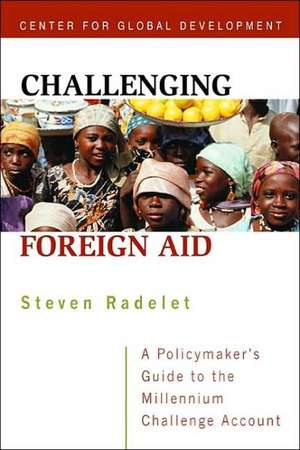 Challenging Foreign Aid – A Policymaker`s Guide to the Millennium Challenge Account de Steve Radelet