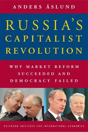 Russia`s Capitalist Revolution – Why Market Reform Succeeded and Democracy Failed de Anders Åslund